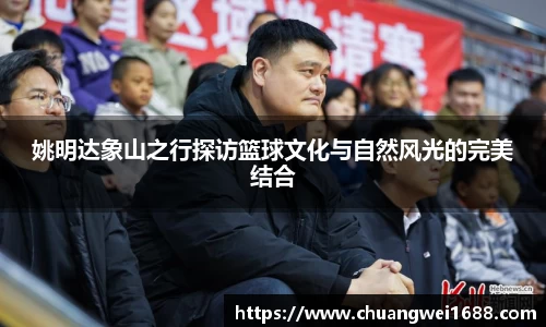 姚明达象山之行探访篮球文化与自然风光的完美结合