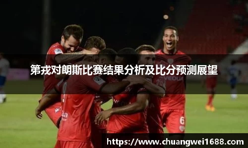 第戎对朗斯比赛结果分析及比分预测展望