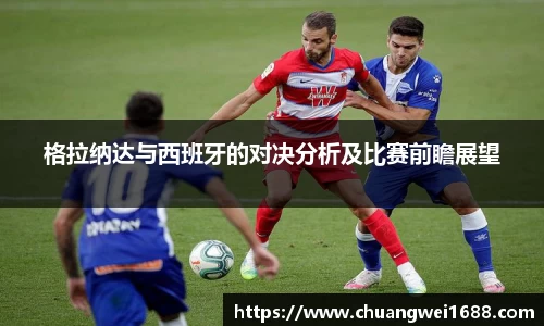 格拉纳达与西班牙的对决分析及比赛前瞻展望