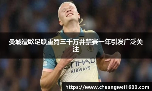 曼城遭欧足联重罚三千万并禁赛一年引发广泛关注