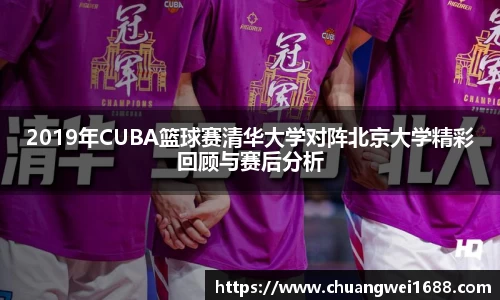 2019年CUBA篮球赛清华大学对阵北京大学精彩回顾与赛后分析